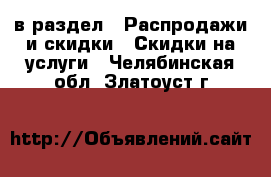  в раздел : Распродажи и скидки » Скидки на услуги . Челябинская обл.,Златоуст г.